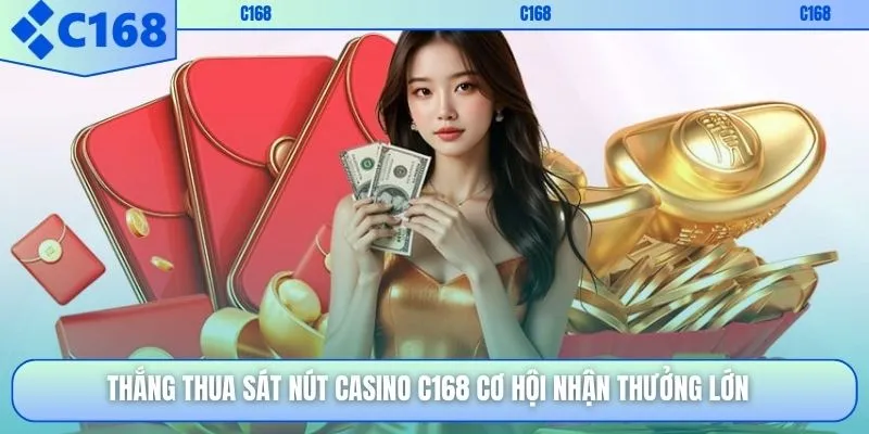 Thắng thua sát nút casino C168 cơ hội nhận thưởng lớn